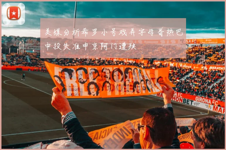 美媒分析希罗小号戏弄字母哥热巴中投失准申京阿门遭殃