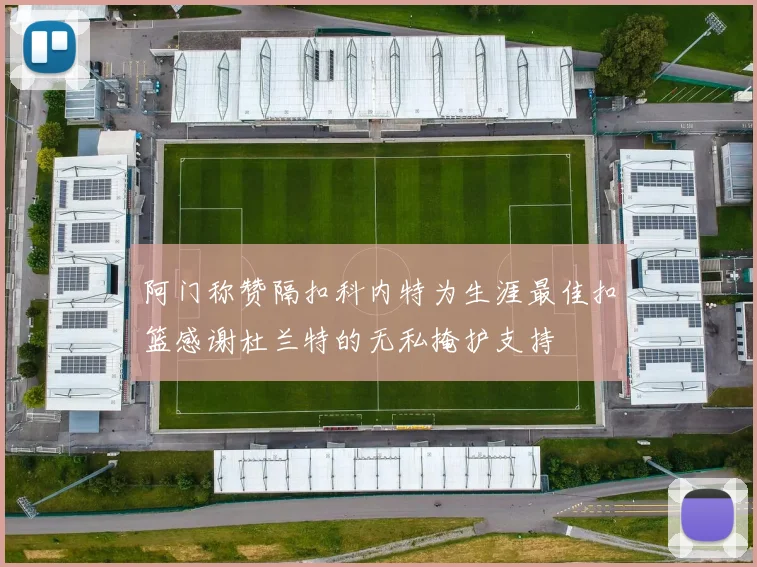 阿门称赞隔扣科内特为生涯最佳扣篮感谢杜兰特的无私掩护支持