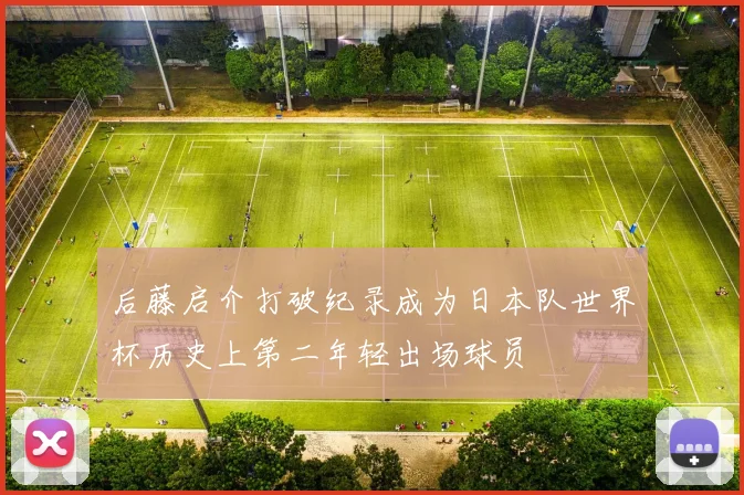 后藤启介打破纪录成为日本队世界杯历史上第二年轻出场球员