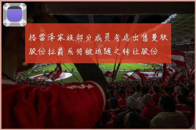 格雷泽家族部分成员考虑出售曼联股份拉爵或将被迫随之转让股份