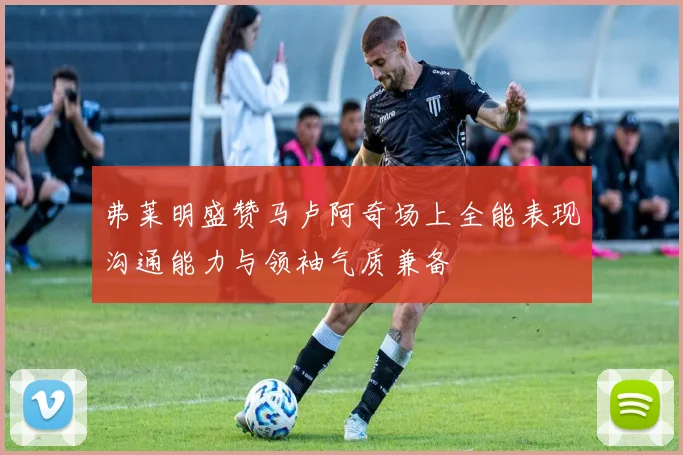 弗莱明盛赞马卢阿奇场上全能表现沟通能力与领袖气质兼备
