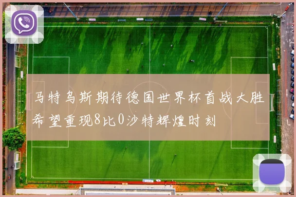 马特乌斯期待德国世界杯首战大胜希望重现8比0沙特辉煌时刻